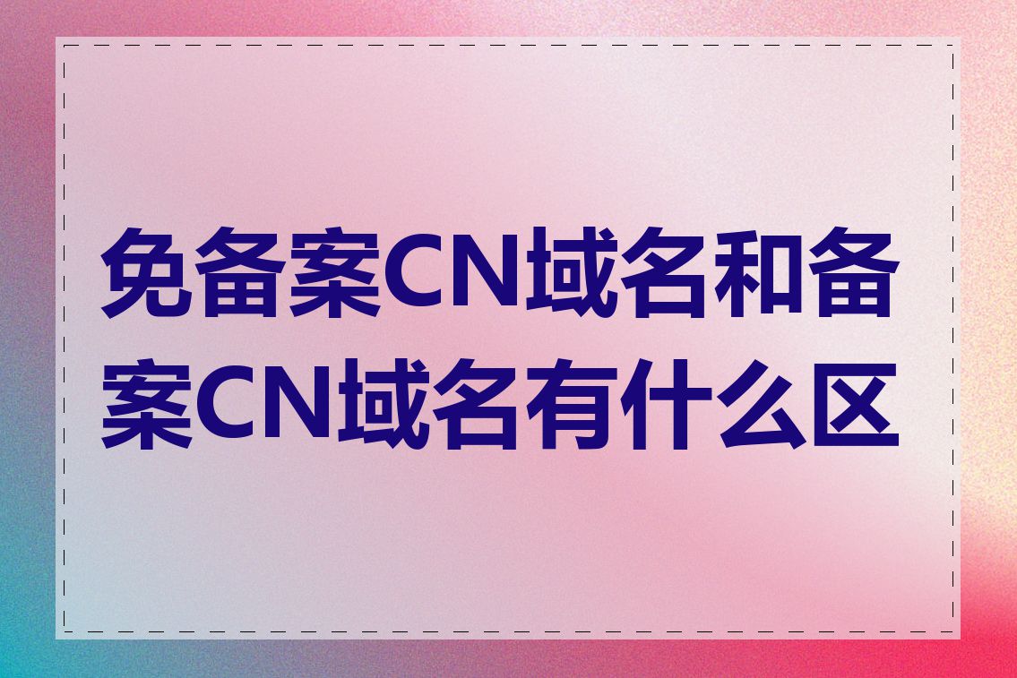 免备案CN域名和备案CN域名有什么区别