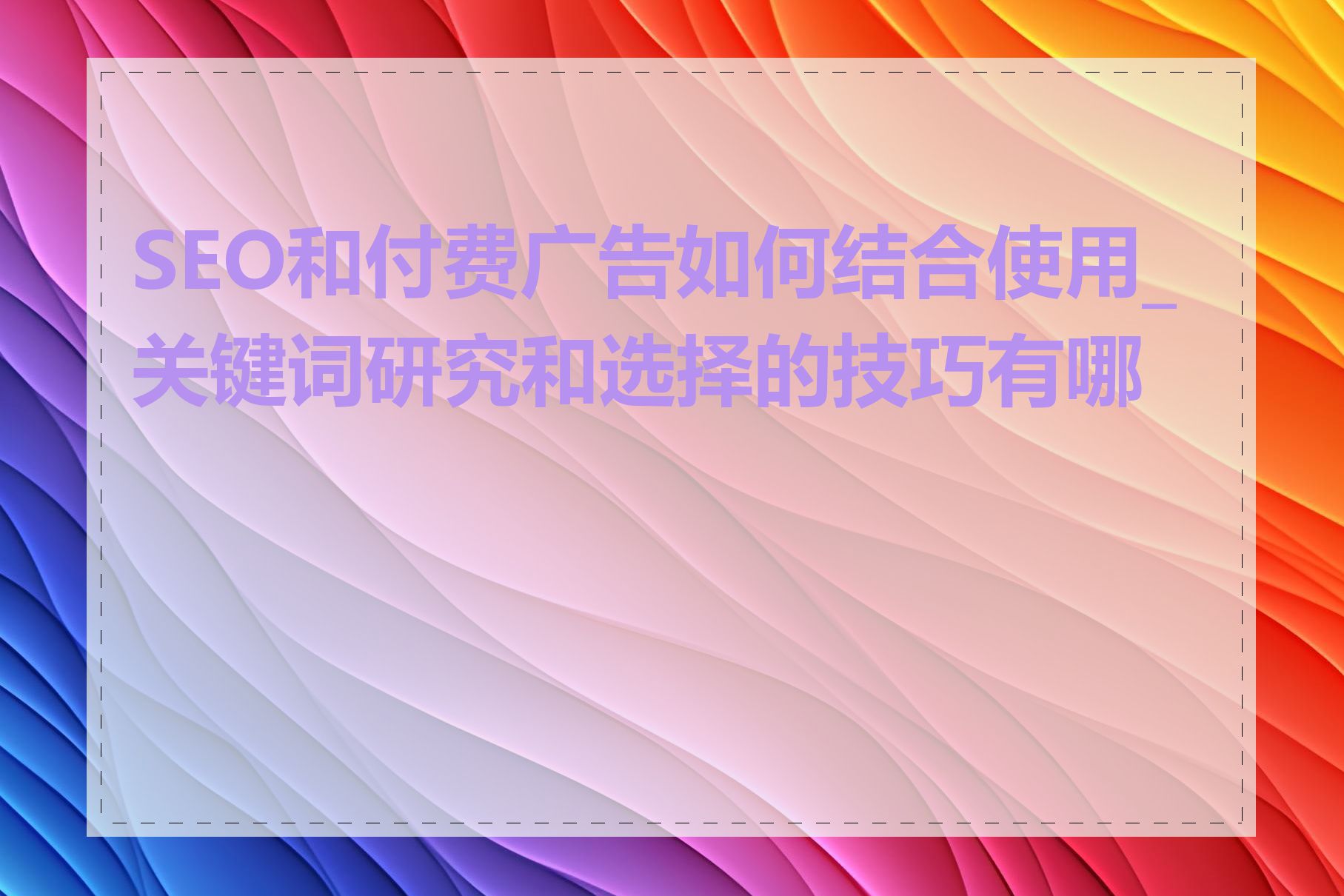 SEO和付费广告如何结合使用_关键词研究和选择的技巧有哪些