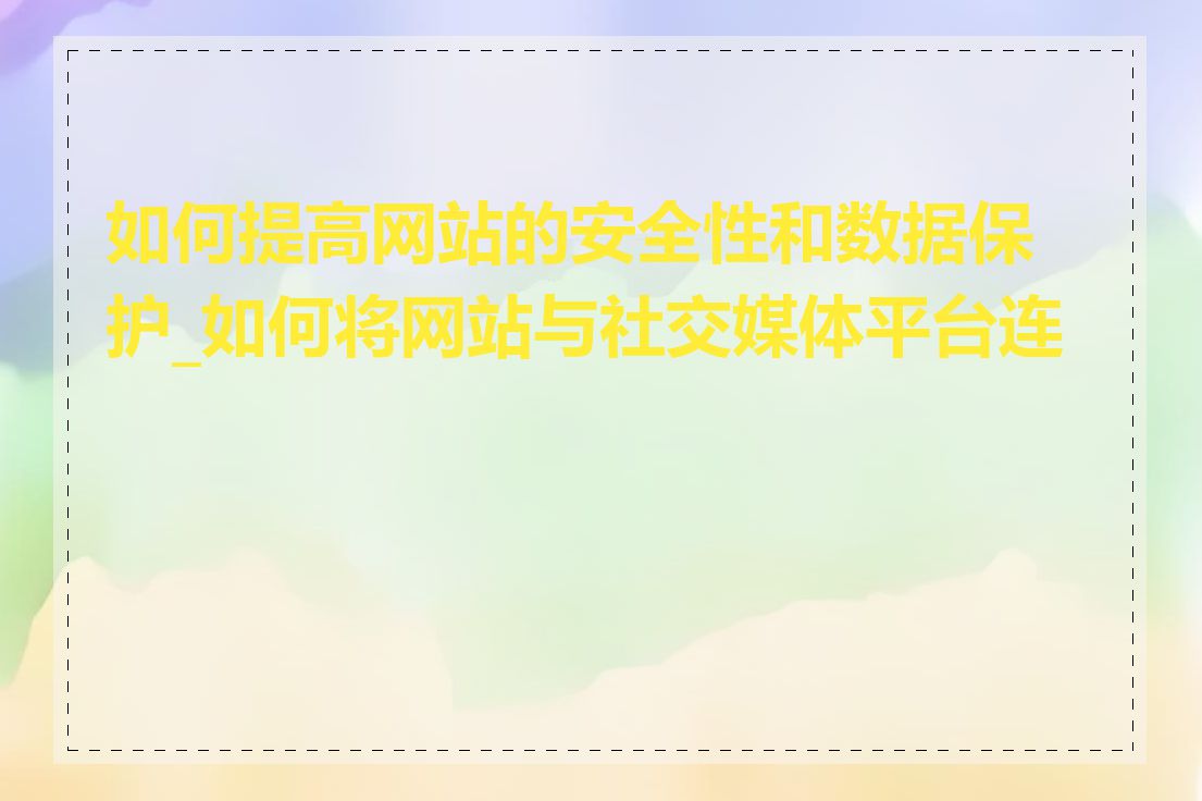 如何提高网站的安全性和数据保护_如何将网站与社交媒体平台连接