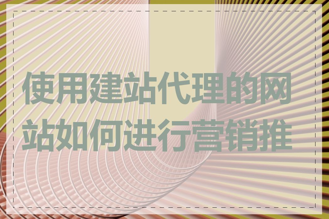 使用建站代理的网站如何进行营销推广