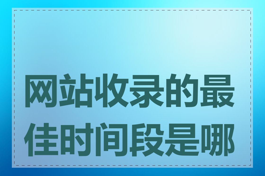 网站收录的最佳时间段是哪些