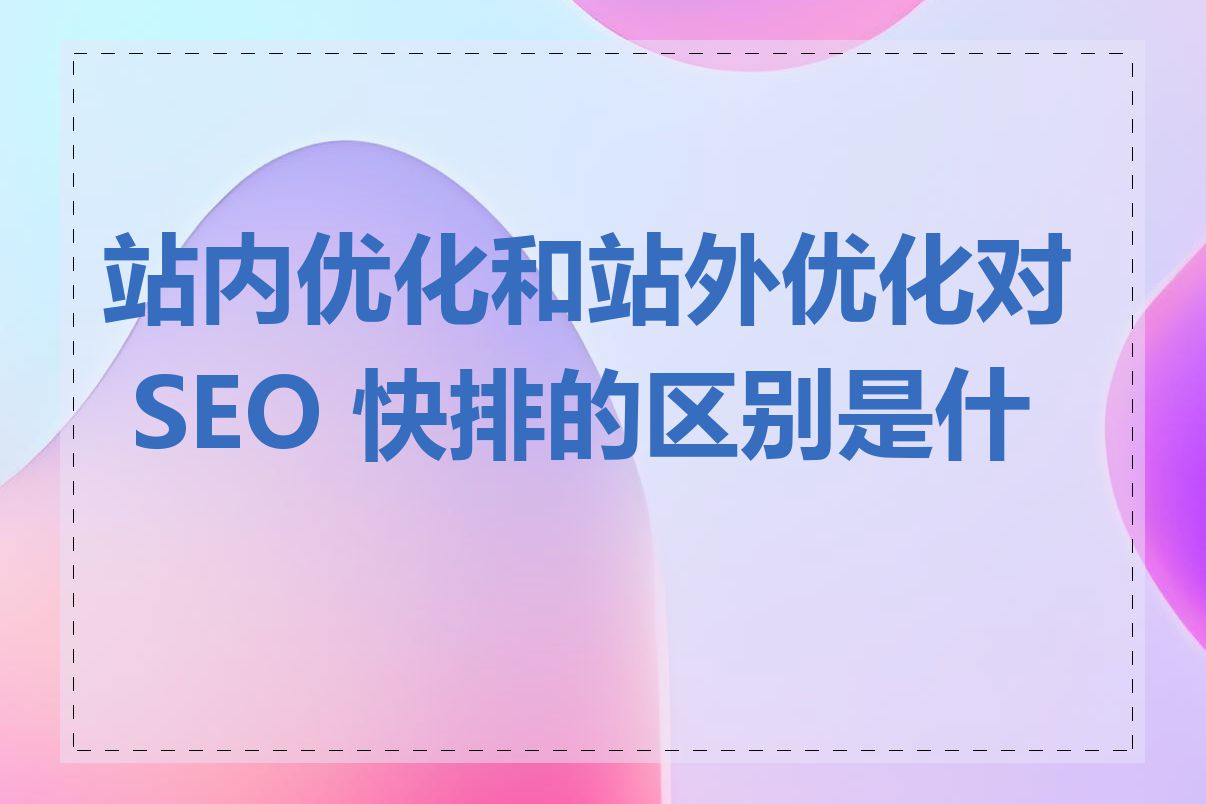 站内优化和站外优化对 SEO 快排的区别是什么