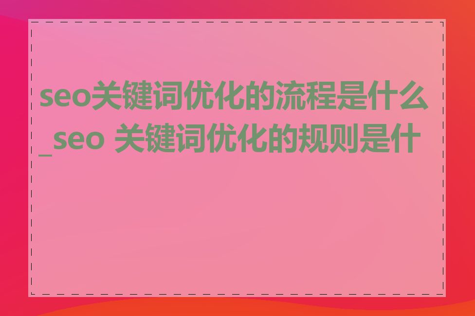 seo关键词优化的流程是什么_seo 关键词优化的规则是什么