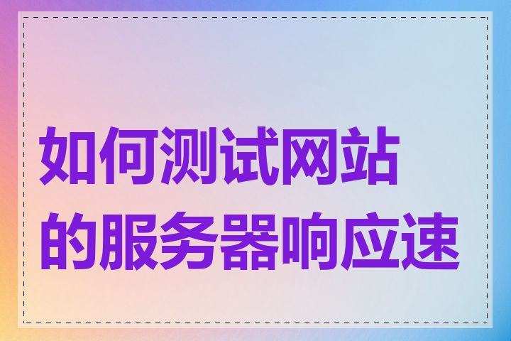 如何测试网站的服务器响应速度