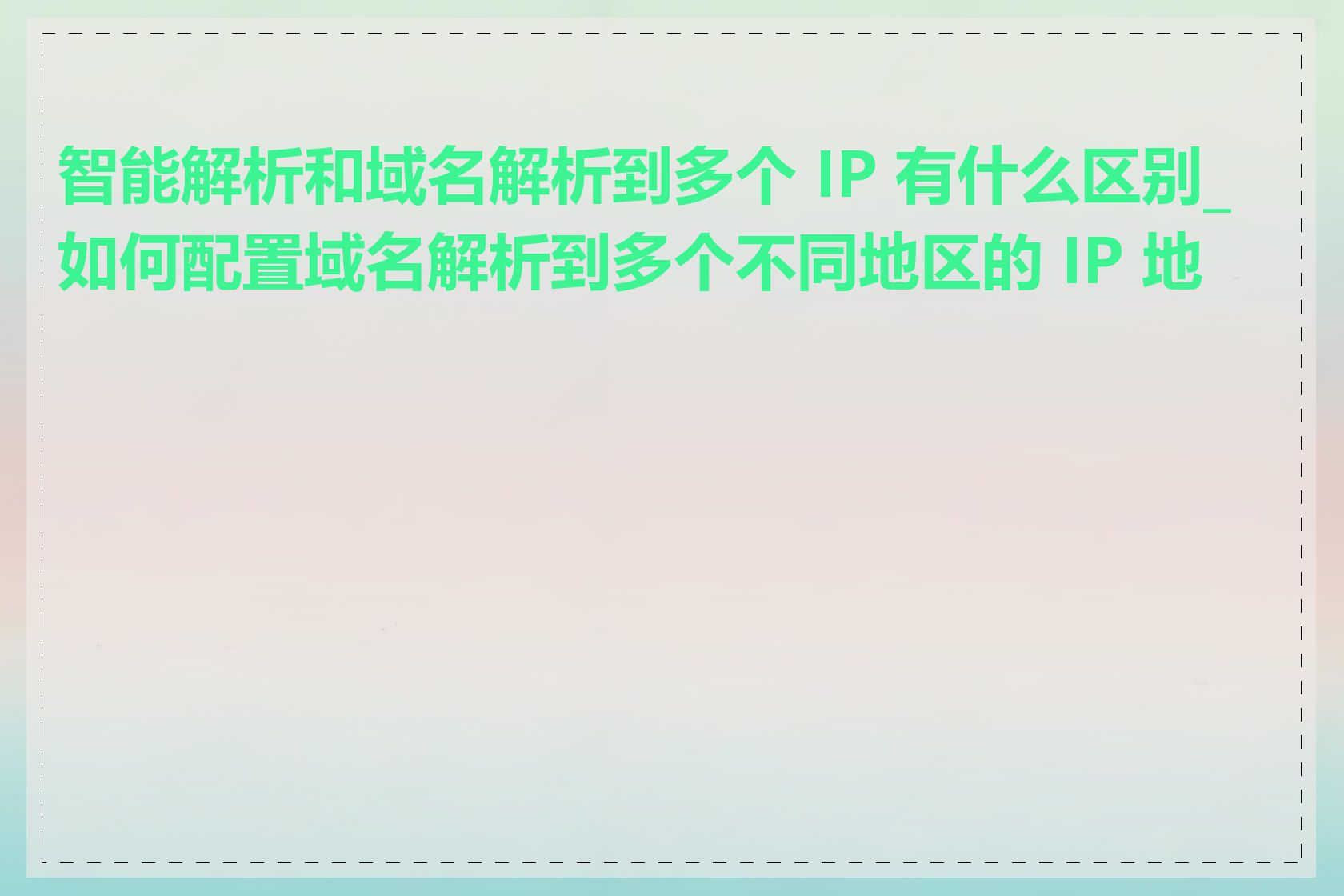 智能解析和域名解析到多个 IP 有什么区别_如何配置域名解析到多个不同地区的 IP 地址