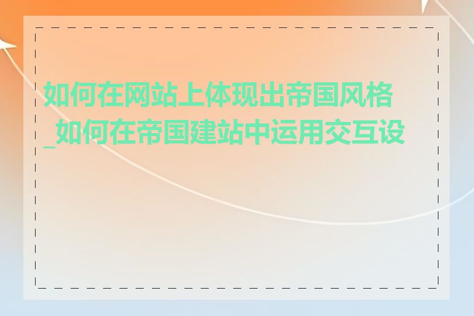 如何在网站上体现出帝国风格_如何在帝国建站中运用交互设计