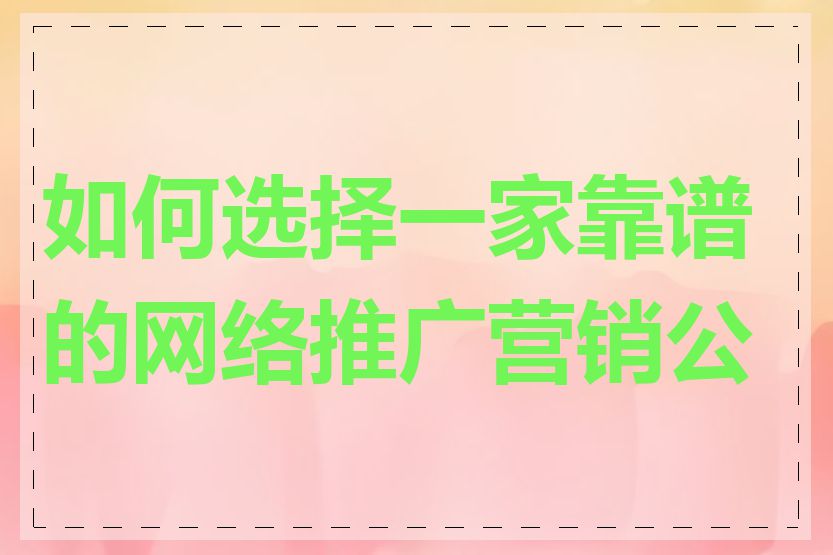 如何选择一家靠谱的网络推广营销公司