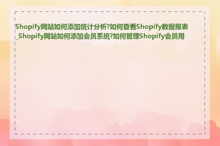 Shopify网站如何添加统计分析?如何查看Shopify数据报表_Shopify网站如何添加会员系统?如何管理Shopify会员用户