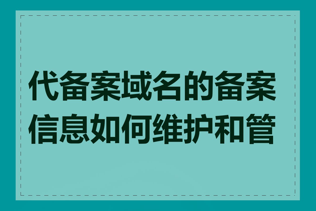 代备案域名的备案信息如何维护和管理