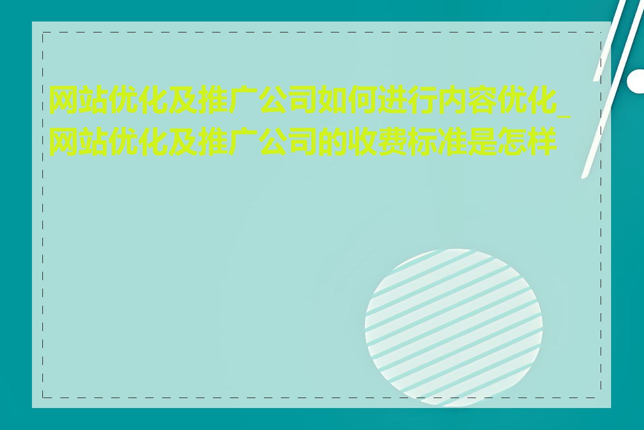 网站优化及推广公司如何进行内容优化_网站优化及推广公司的收费标准是怎样的