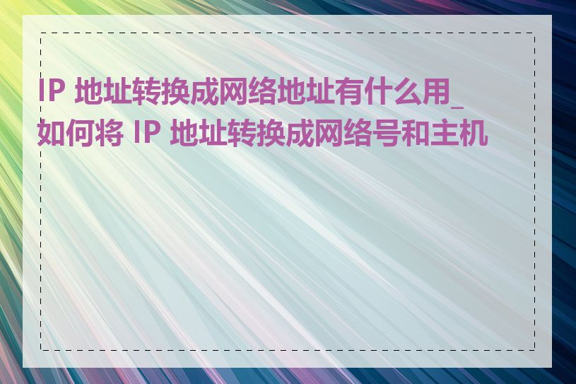 IP 地址转换成网络地址有什么用_如何将 IP 地址转换成网络号和主机号