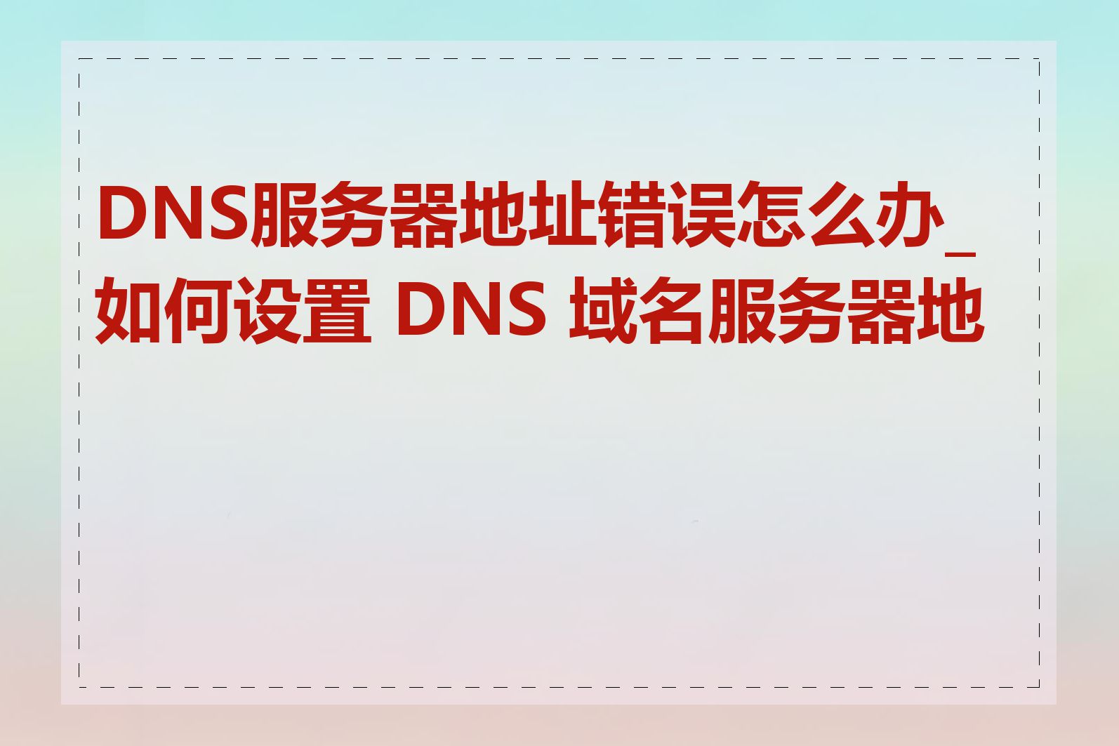 DNS服务器地址错误怎么办_如何设置 DNS 域名服务器地址