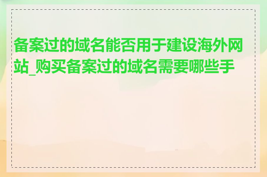 备案过的域名能否用于建设海外网站_购买备案过的域名需要哪些手续