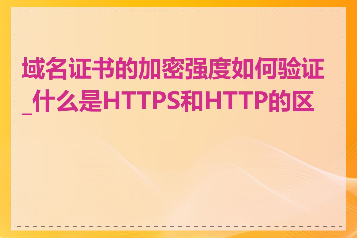 域名证书的加密强度如何验证_什么是HTTPS和HTTP的区别