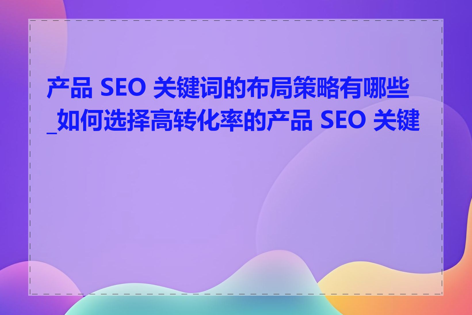 产品 SEO 关键词的布局策略有哪些_如何选择高转化率的产品 SEO 关键词