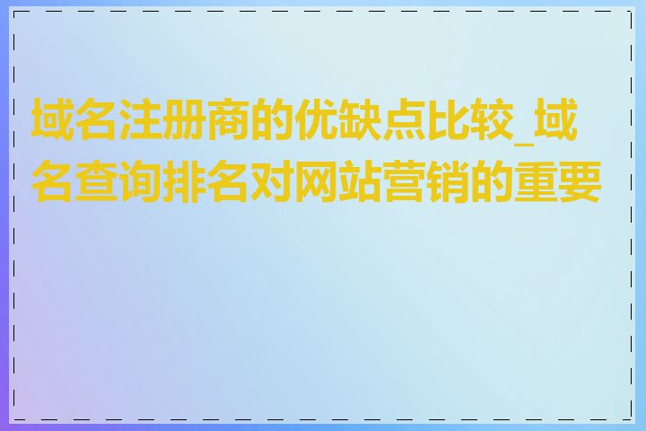 域名注册商的优缺点比较_域名查询排名对网站营销的重要性