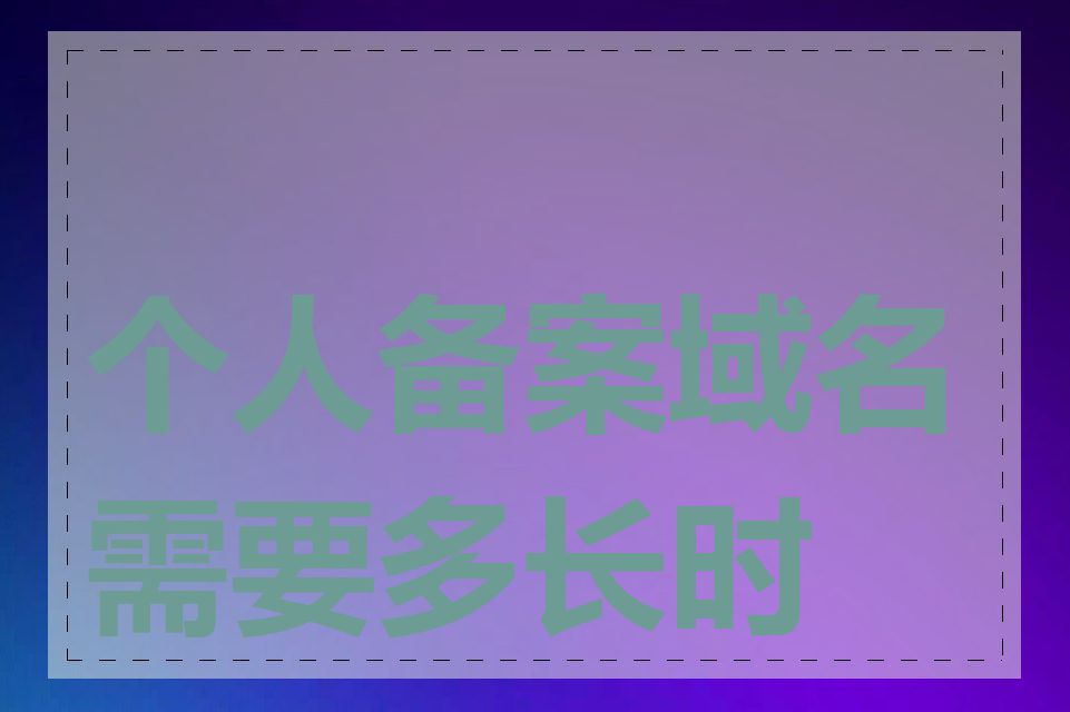 个人备案域名需要多长时间