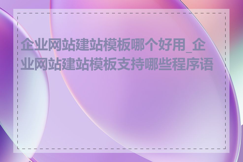 企业网站建站模板哪个好用_企业网站建站模板支持哪些程序语言