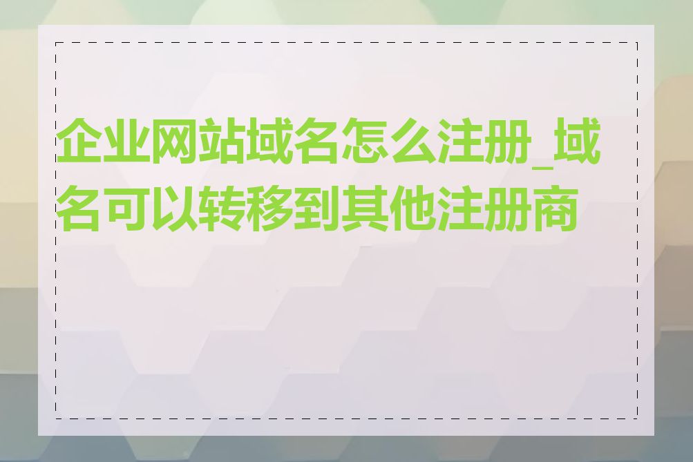 企业网站域名怎么注册_域名可以转移到其他注册商吗