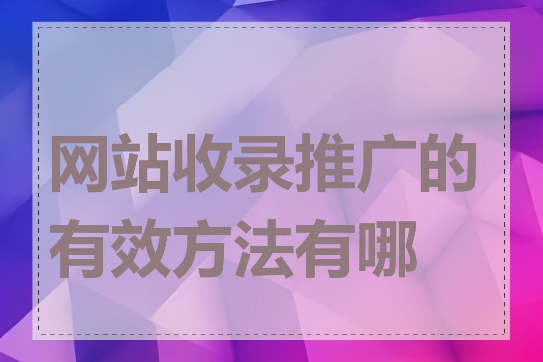 网站收录推广的有效方法有哪些