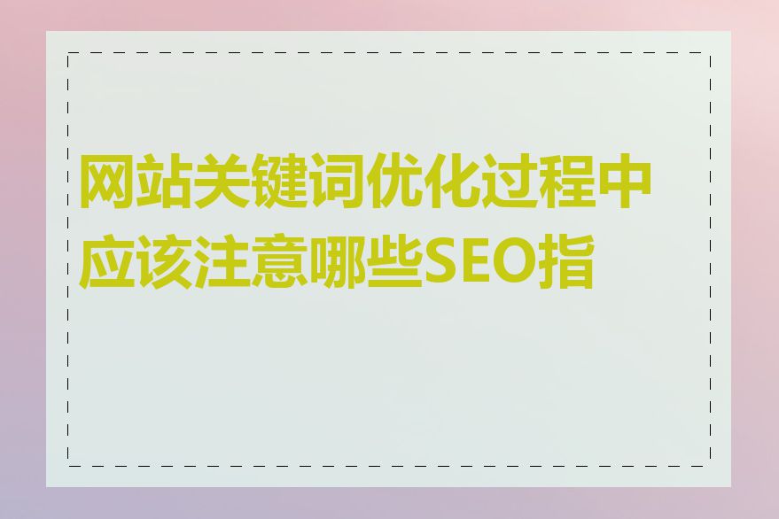 网站关键词优化过程中应该注意哪些SEO指标