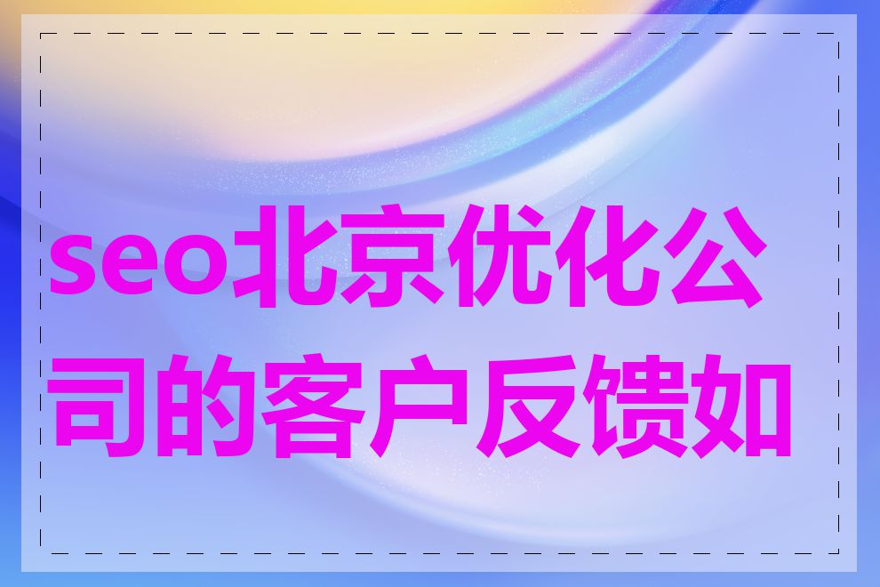 seo北京优化公司的客户反馈如何