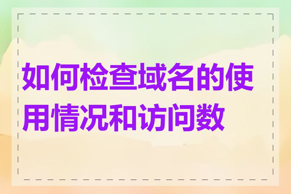 如何检查域名的使用情况和访问数据