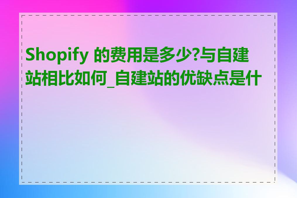 Shopify 的费用是多少?与自建站相比如何_自建站的优缺点是什么