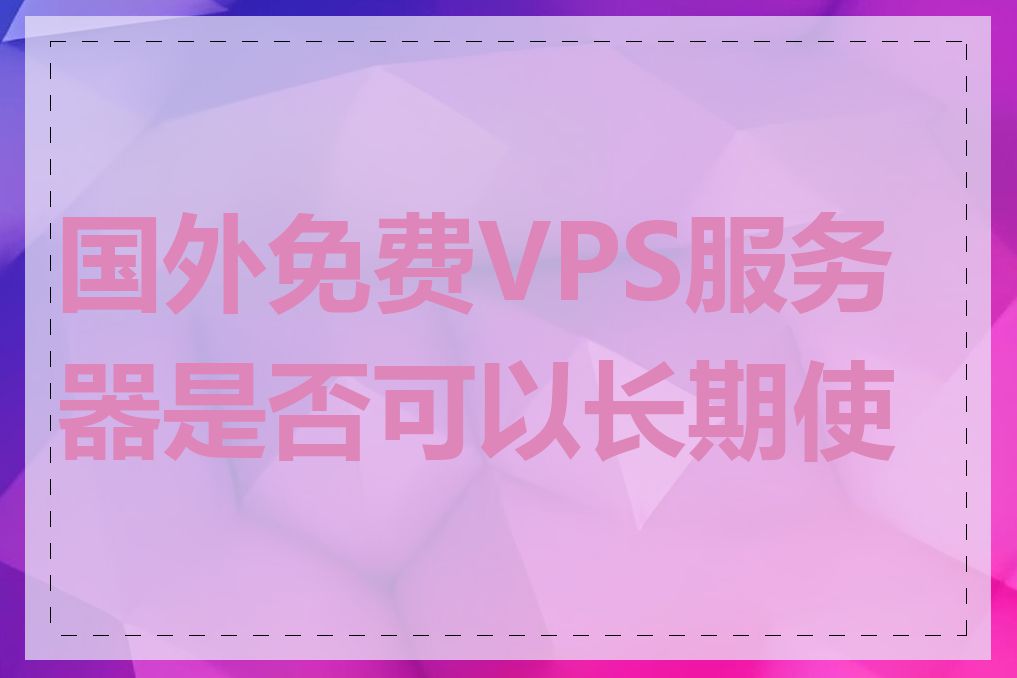 国外免费VPS服务器是否可以长期使用