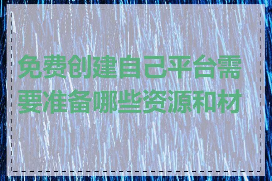 免费创建自己平台需要准备哪些资源和材料