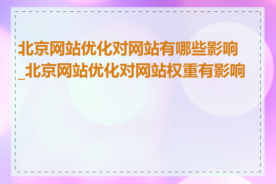 北京网站优化对网站有哪些影响_北京网站优化对网站权重有影响吗