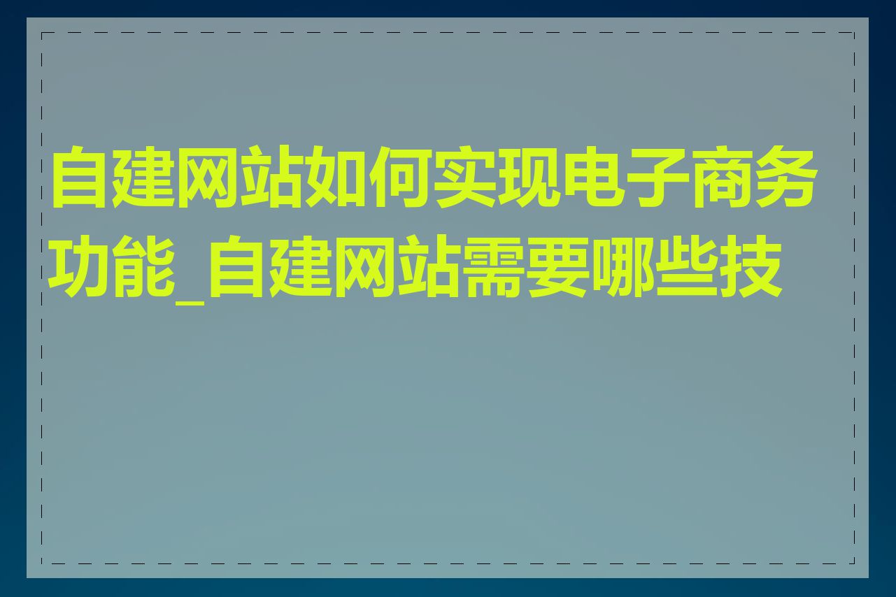 自建网站如何实现电子商务功能_自建网站需要哪些技能