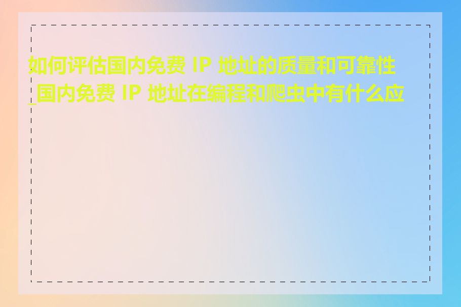 如何评估国内免费 IP 地址的质量和可靠性_国内免费 IP 地址在编程和爬虫中有什么应用