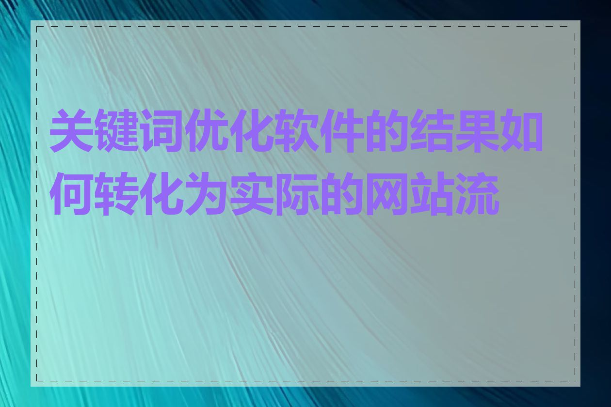 关键词优化软件的结果如何转化为实际的网站流量