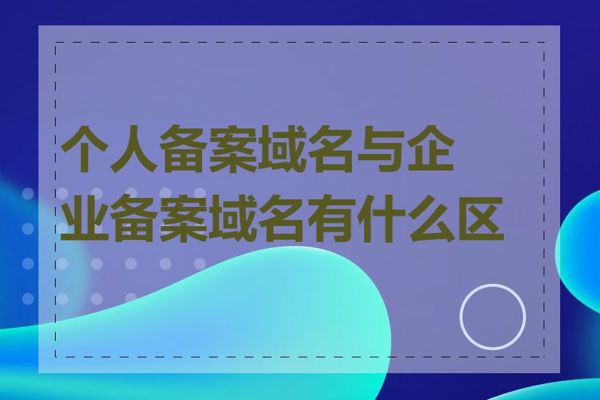 个人备案域名与企业备案域名有什么区别