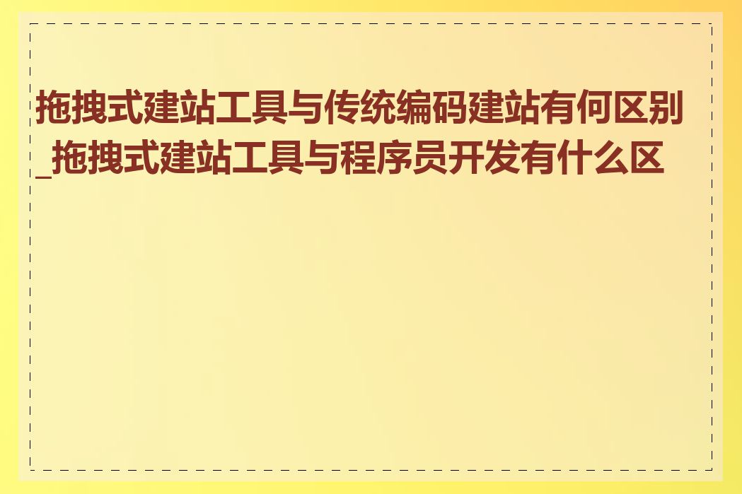 拖拽式建站工具与传统编码建站有何区别_拖拽式建站工具与程序员开发有什么区别