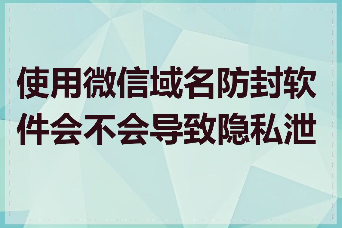 使用微信域名防封软件会不会导致隐私泄露