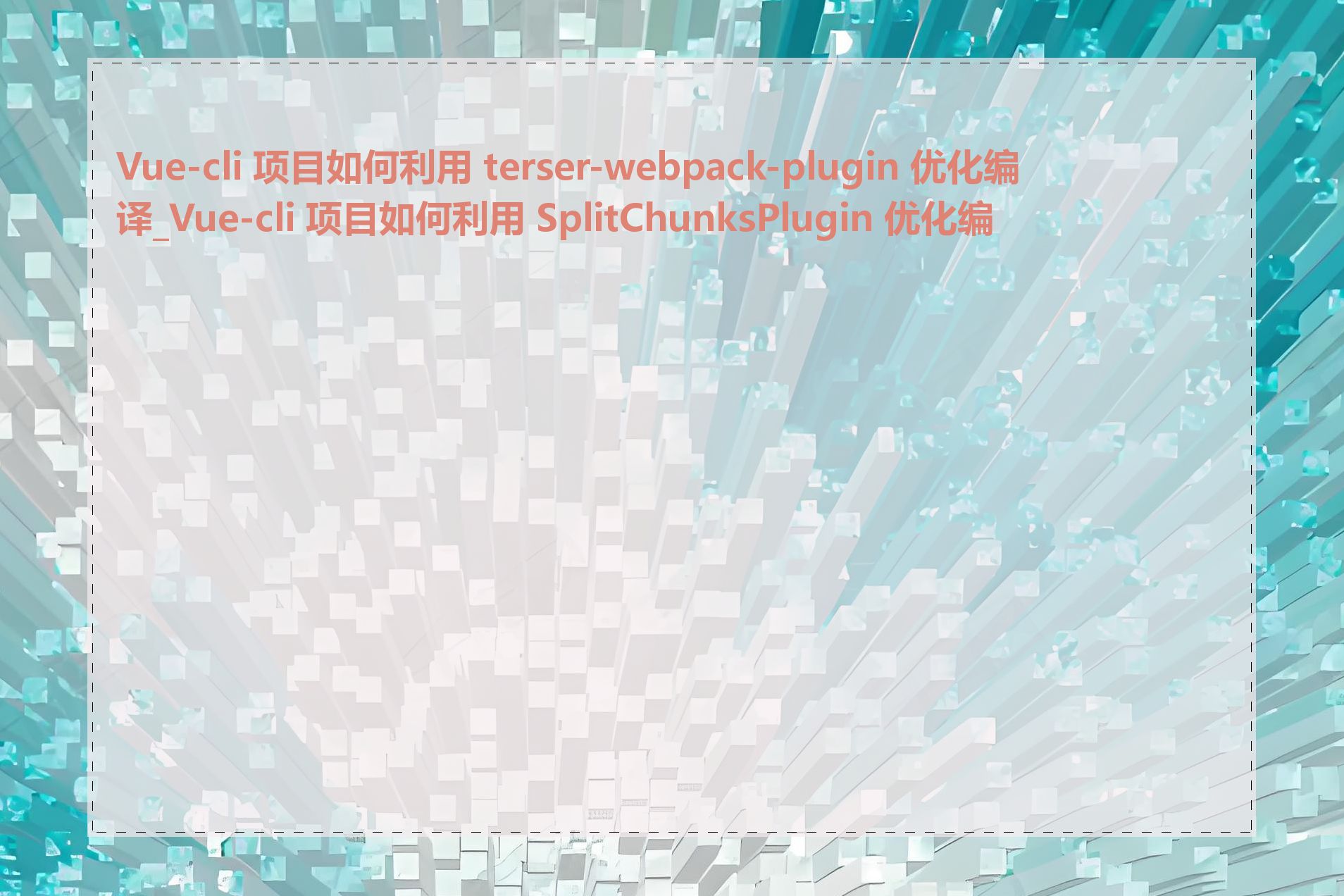 Vue-cli 项目如何利用 terser-webpack-plugin 优化编译_Vue-cli 项目如何利用 SplitChunksPlugin 优化编译