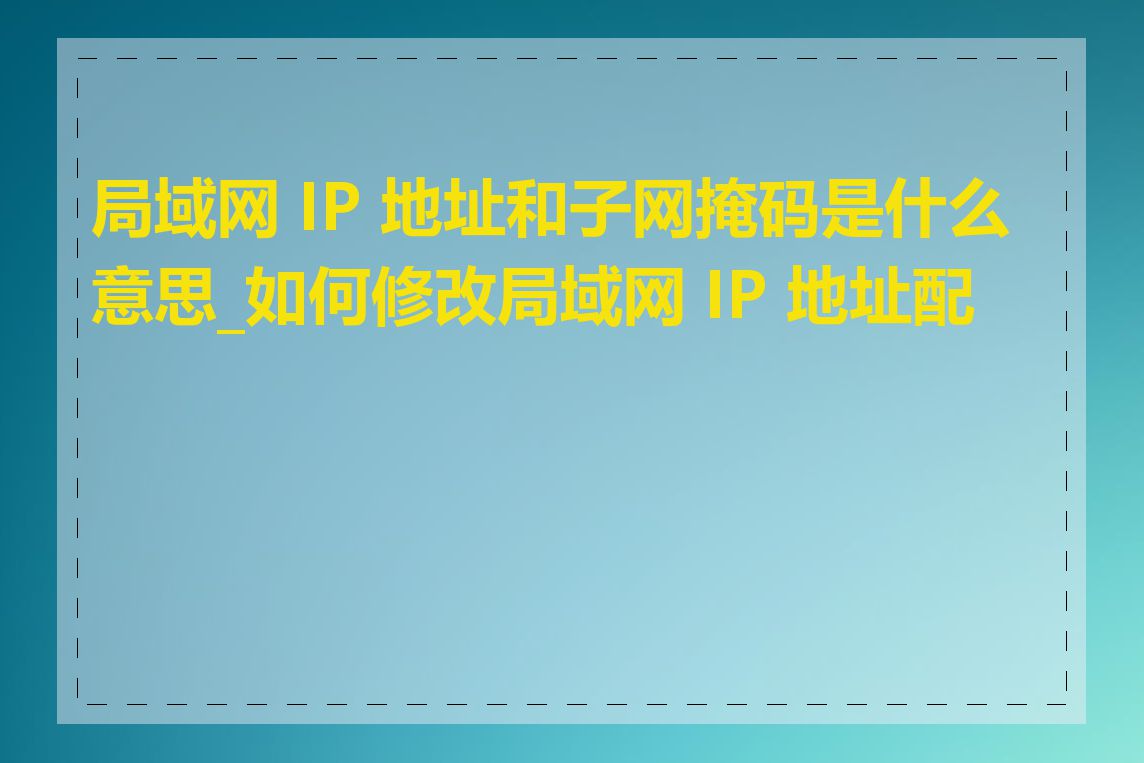 局域网 IP 地址和子网掩码是什么意思_如何修改局域网 IP 地址配置