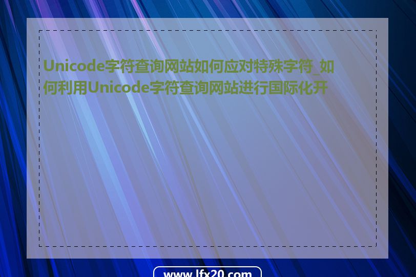 Unicode字符查询网站如何应对特殊字符_如何利用Unicode字符查询网站进行国际化开发