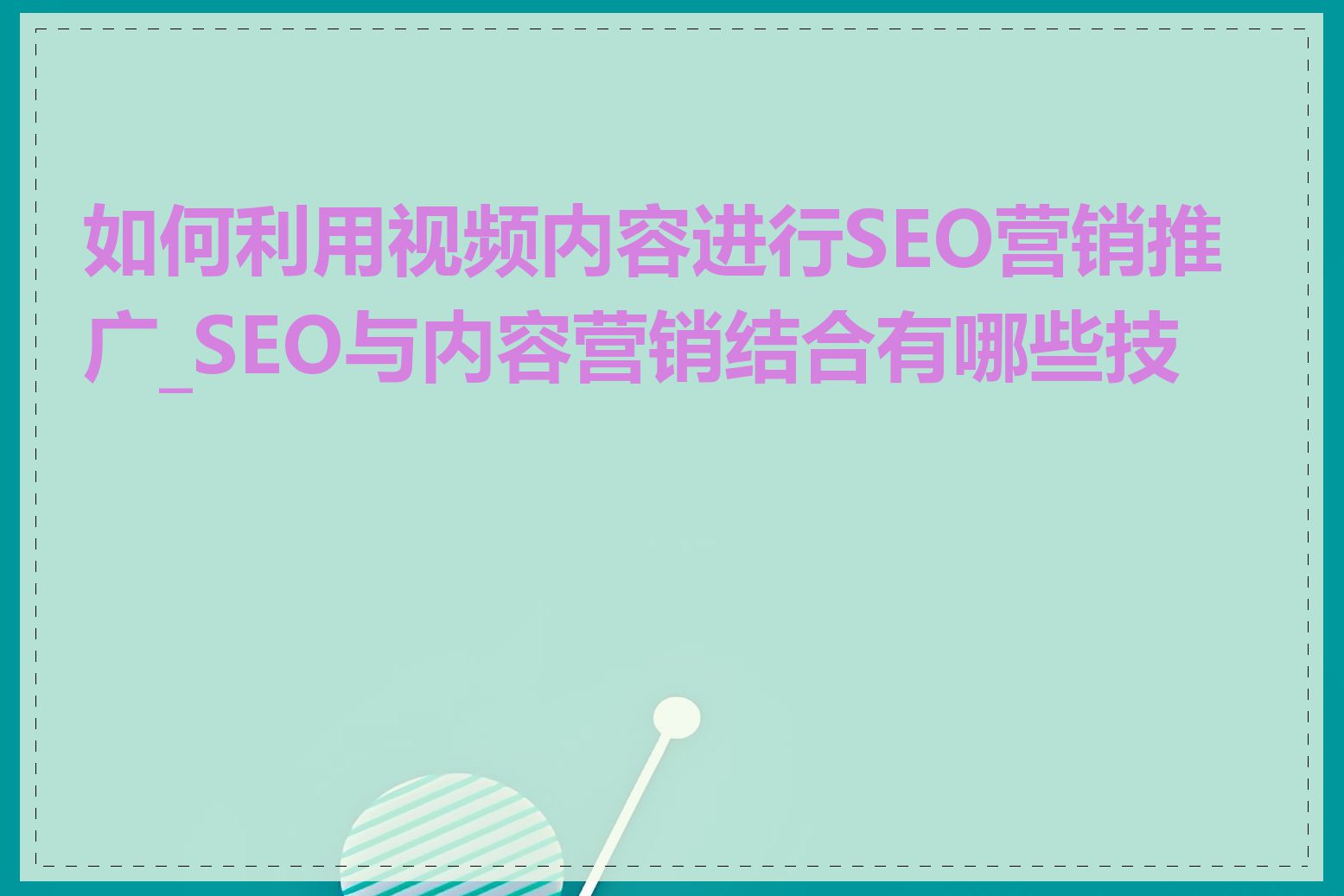 如何利用视频内容进行SEO营销推广_SEO与内容营销结合有哪些技巧