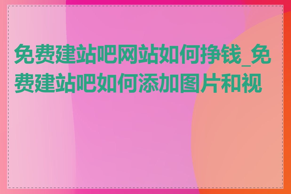 免费建站吧网站如何挣钱_免费建站吧如何添加图片和视频