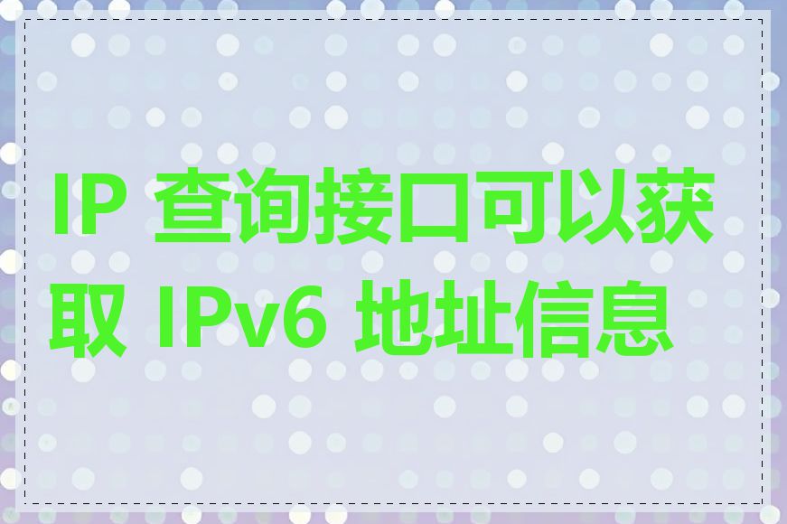 IP 查询接口可以获取 IPv6 地址信息吗