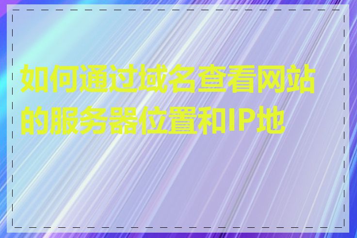 如何通过域名查看网站的服务器位置和IP地址