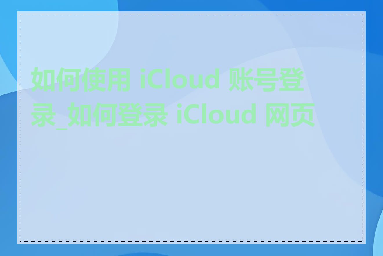 如何使用 iCloud 账号登录_如何登录 iCloud 网页版