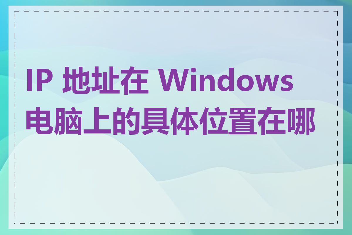 IP 地址在 Windows 电脑上的具体位置在哪里