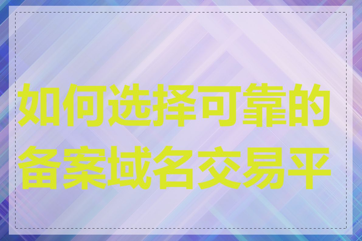 如何选择可靠的备案域名交易平台