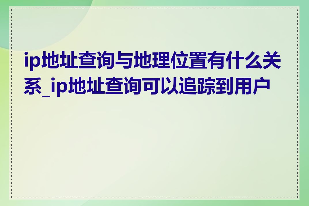 ip地址查询与地理位置有什么关系_ip地址查询可以追踪到用户吗