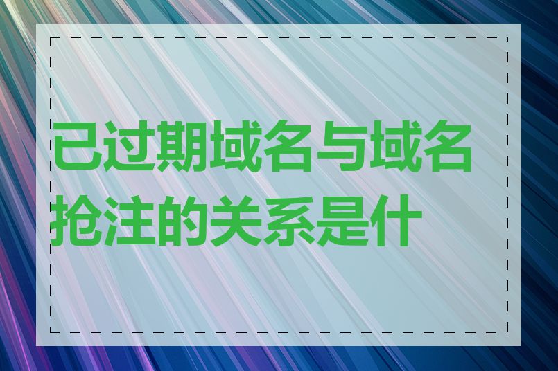 已过期域名与域名抢注的关系是什么