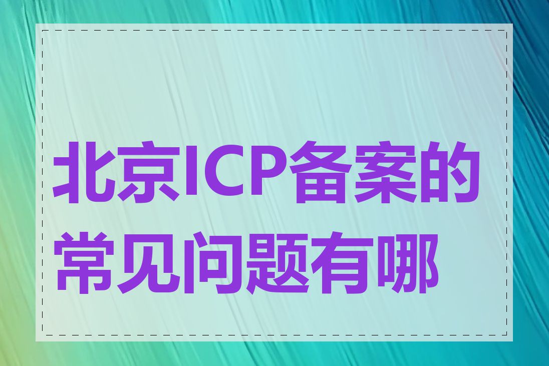 北京ICP备案的常见问题有哪些